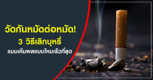 3 วิธีเลิกบุหรี่แบบเห็นผลแบบไหนเร็วที่สุด