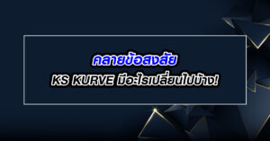 คลายข้อสงสัย KS KURVE มีอะไรเปลี่ยนไปบ้าง!