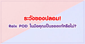 ระวังของปลอม! Relx POD ในมือคุณเป็นของแท้หรือไม่ !